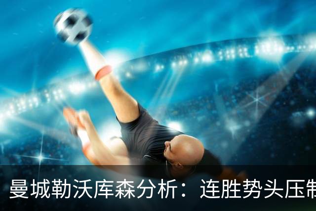 曼城勒沃库森分析：连胜势头压制桑德兰莱比锡