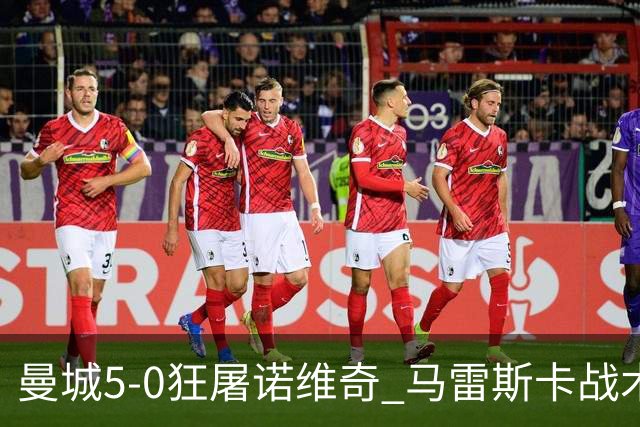 曼城5-0狂屠诺维奇 马雷斯卡战术首秀大胜